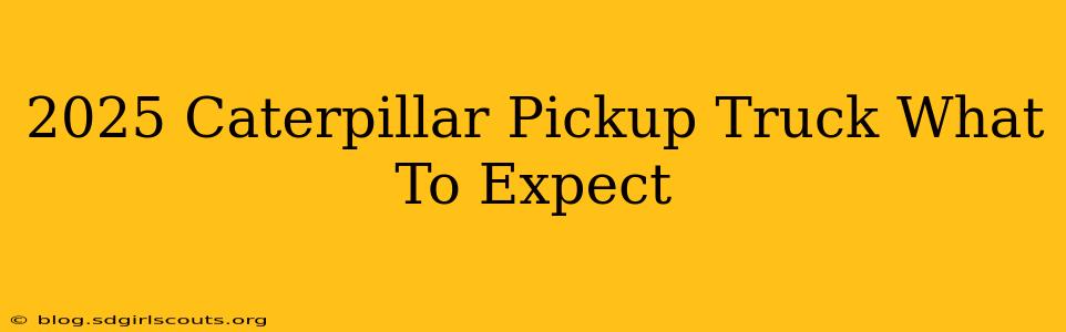 2025 Caterpillar Pickup Truck What To Expect
