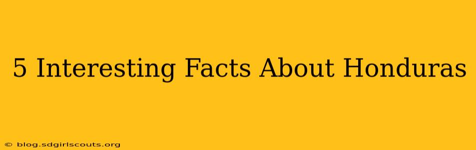 5 Interesting Facts About Honduras