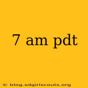 7 am pdt