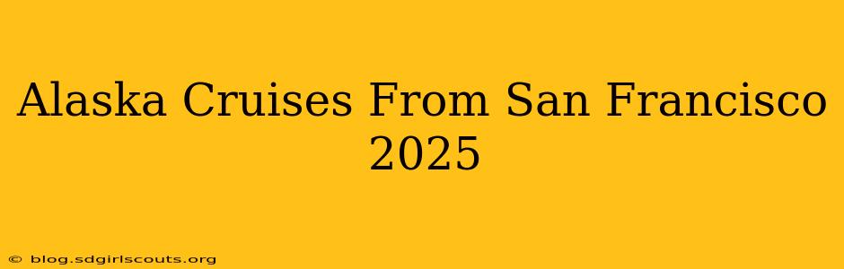 Alaska Cruises From San Francisco 2025