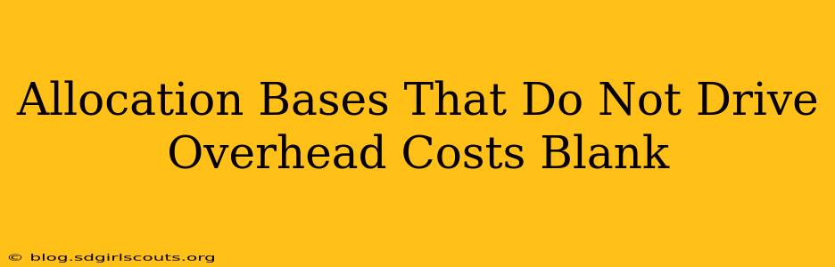 Allocation Bases That Do Not Drive Overhead Costs Blank