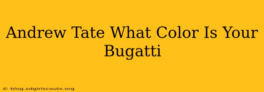 Andrew Tate What Color Is Your Bugatti
