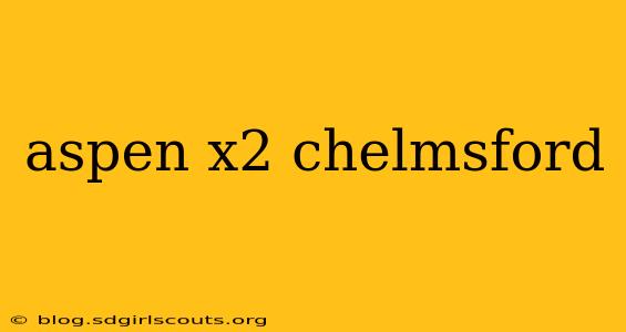 aspen x2 chelmsford
