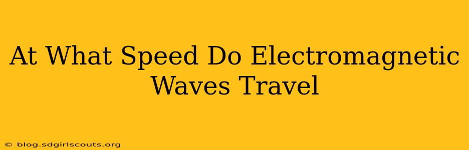At What Speed Do Electromagnetic Waves Travel