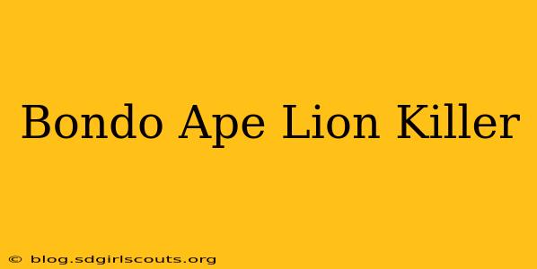 Bondo Ape Lion Killer