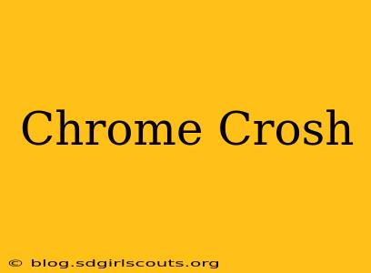 Chrome Crosh