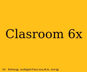 Clasroom 6x