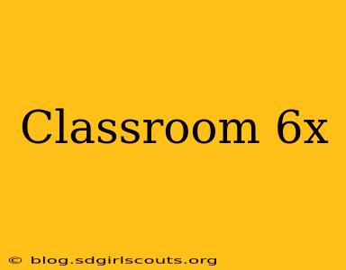 Classroom 6x