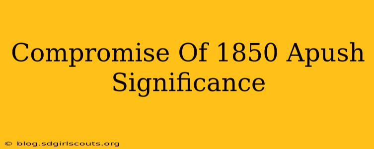 Compromise Of 1850 Apush Significance