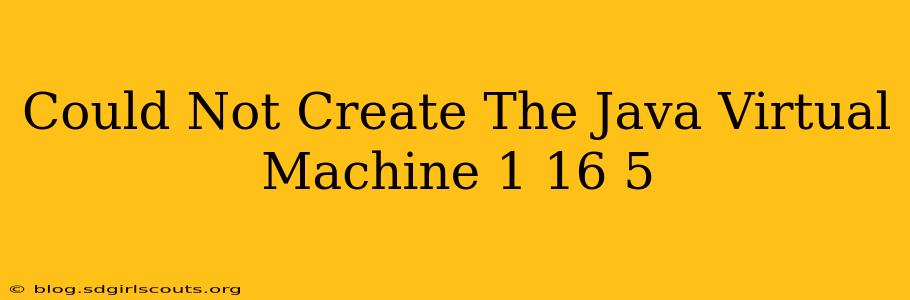 Could Not Create The Java Virtual Machine 1 16 5
