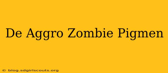 De Aggro Zombie Pigmen