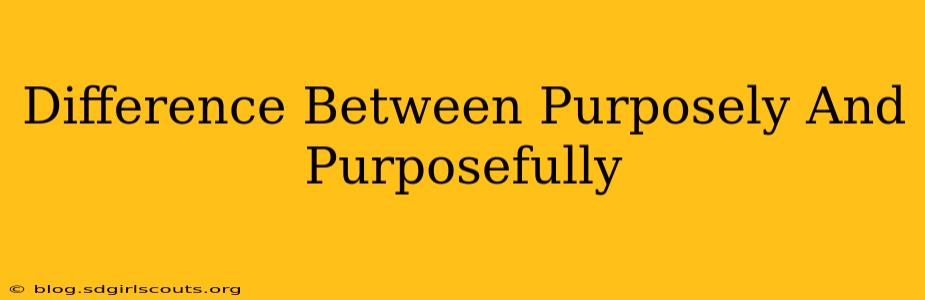 Difference Between Purposely And Purposefully