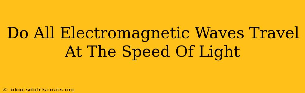 Do All Electromagnetic Waves Travel At The Speed Of Light