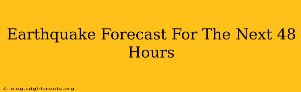 Earthquake Forecast For The Next 48 Hours