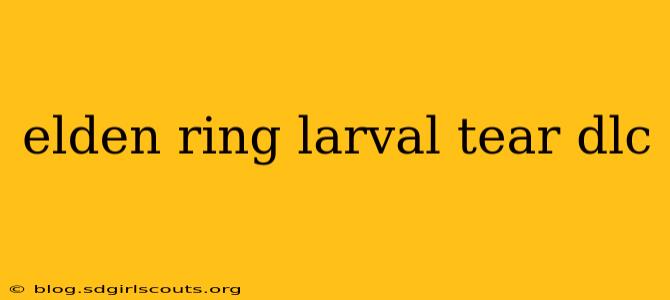 elden ring larval tear dlc