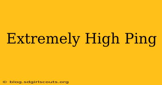 Extremely High Ping