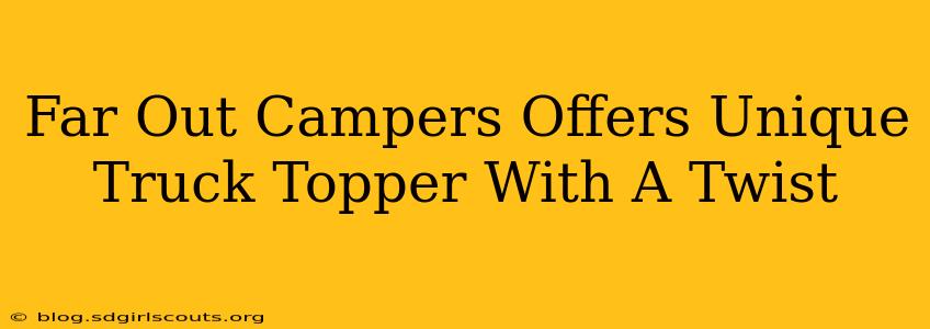 Far Out Campers Offers Unique Truck Topper With A Twist