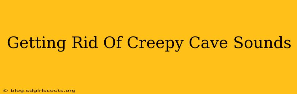 Getting Rid Of Creepy Cave Sounds