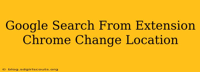 Google Search From Extension Chrome Change Location
