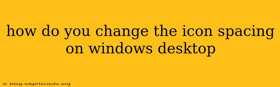 how do you change the icon spacing on windows desktop