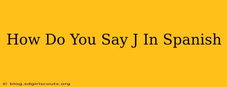 How Do You Say J In Spanish