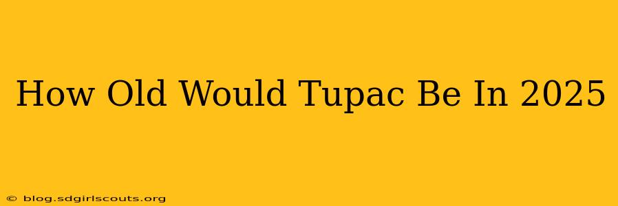 How Old Would Tupac Be In 2025