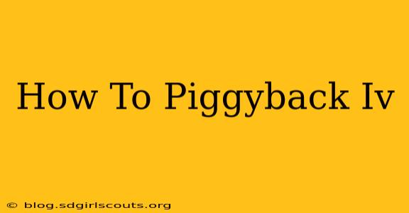 How To Piggyback Iv