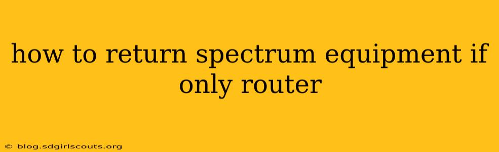 how to return spectrum equipment if only router