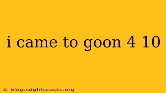 i came to goon 4 10