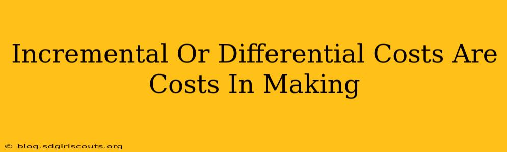 Incremental Or Differential Costs Are Costs In Making