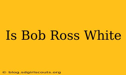 Is Bob Ross White