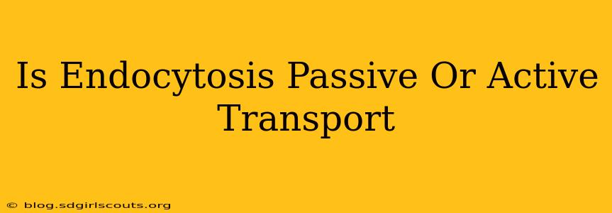 Is Endocytosis Passive Or Active Transport
