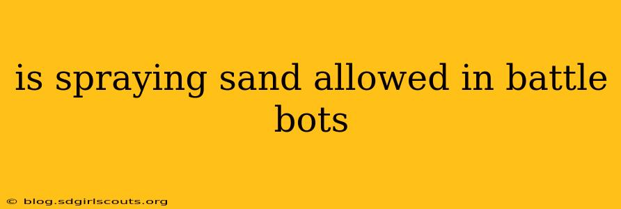 is spraying sand allowed in battle bots