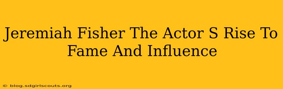 Jeremiah Fisher The Actor S Rise To Fame And Influence