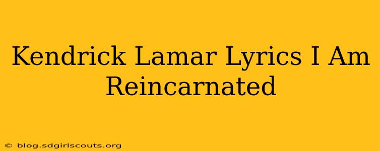 Kendrick Lamar Lyrics I Am Reincarnated