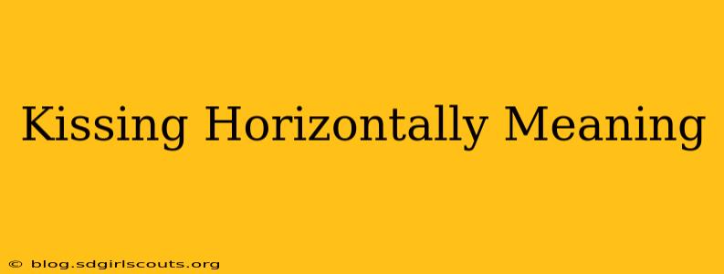 Kissing Horizontally Meaning