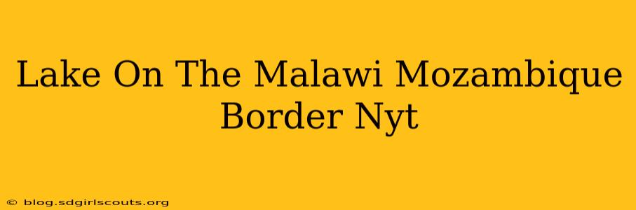 Lake On The Malawi Mozambique Border Nyt