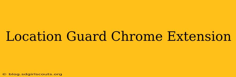 Location Guard Chrome Extension