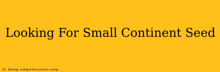 Looking For Small Continent Seed