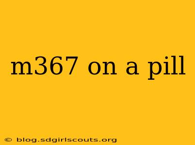 m367 on a pill