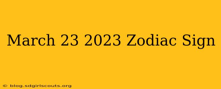 March 23 2023 Zodiac Sign