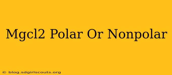 Mgcl2 Polar Or Nonpolar
