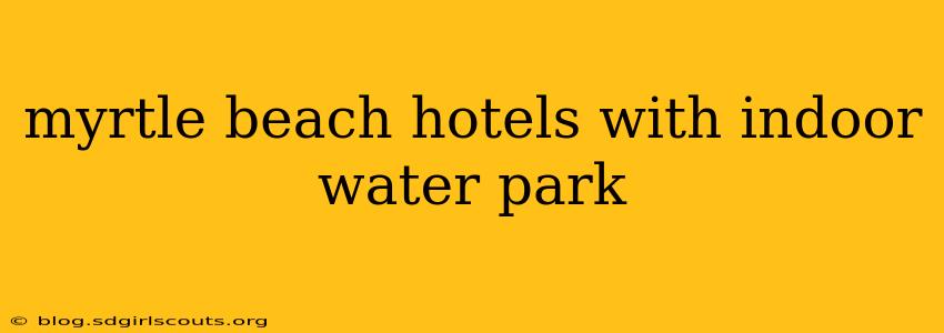 myrtle beach hotels with indoor water park