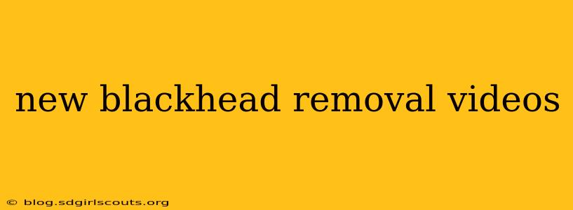 new blackhead removal videos