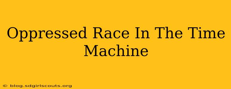 Oppressed Race In The Time Machine