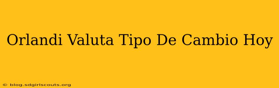 Orlandi Valuta Tipo De Cambio Hoy