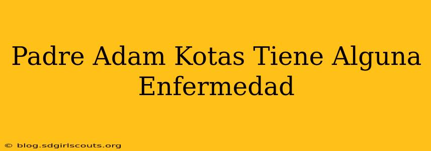 Padre Adam Kotas Tiene Alguna Enfermedad
