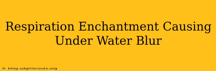 Respiration Enchantment Causing Under Water Blur