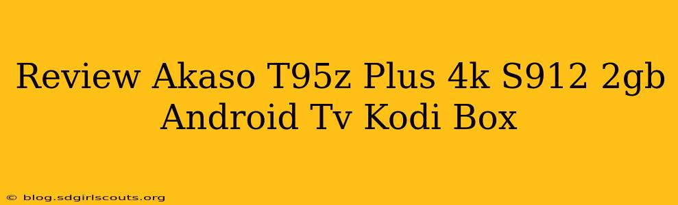 Review Akaso T95z Plus 4k S912 2gb Android Tv Kodi Box