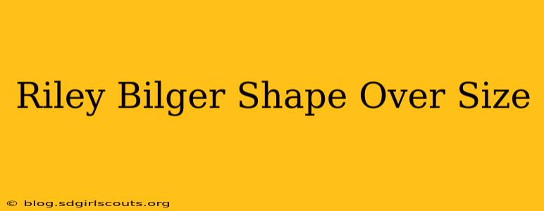 Riley Bilger Shape Over Size